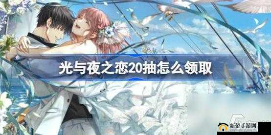 光与夜之恋公测：新手必读20抽优化领取指南