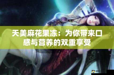 天美麻花果冻视频大全：精彩内容全收录