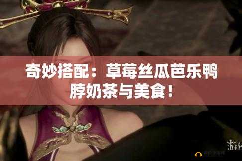 草莓丝瓜芭乐鸭脖奶茶：舌尖上的奇妙搭配