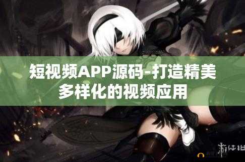 成品短视频app源码的优点安全上新栏目：全新解读
