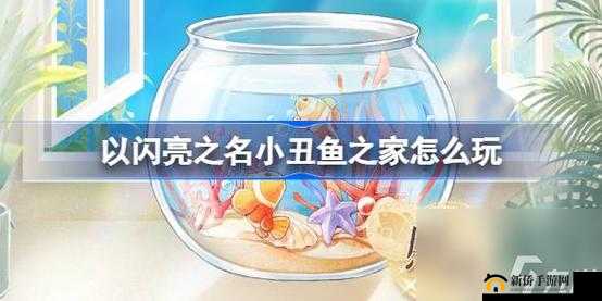 以闪亮之名小丑鱼之家玩法与弦月落海套装活动详细介绍