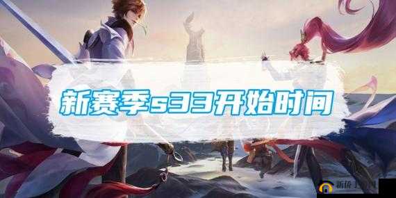 王者荣耀S33赛季启动时间揭秘：新季度竞技盛宴即将开启，你准备好了吗？