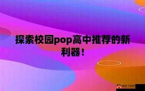 校园 POP1N 高中多场地文：探索校园多元场景