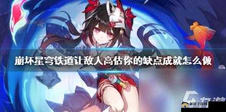 崩坏星穹铁道中让敌人高估你的缺点之详细达成攻略