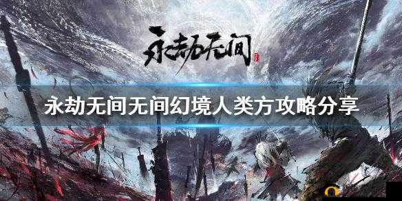 永劫无间无间幻境人类攻略：全面解析玩法与技巧，玩转幻境生存挑战