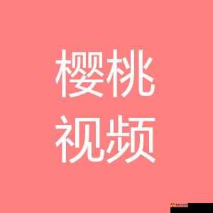 樱桃视频大全免费高清版畅享日本韩国视频
