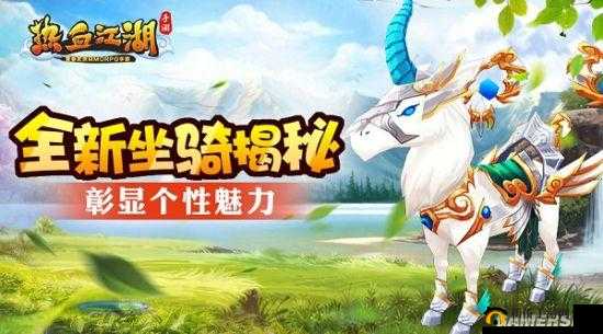 热血江湖手游全新坐骑震撼登场，独特设计彰显玩家个性非凡魅力