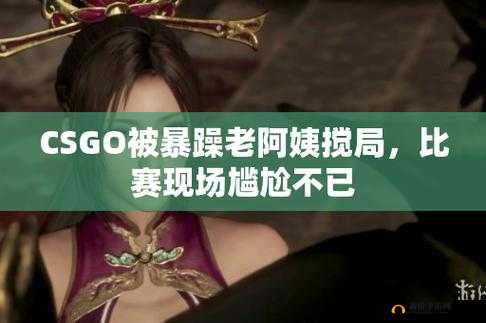 暴躁老阿姨 csgo：电竞少女的热血战场