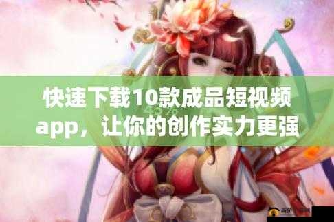 成品短视频软件大全下载手机版选择：丰富你的视频创作之旅