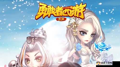 勇敢者西游6月27日10时新服活动盛大开启，精彩等你来挑战