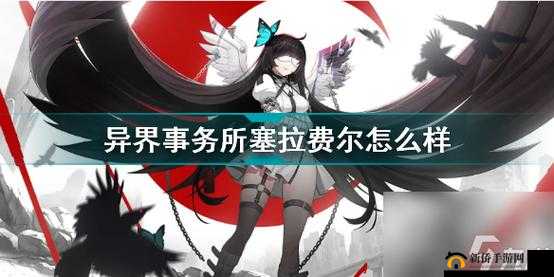 异界事务所塞拉费尔能力全解析，表现卓越的前排护卫与队友守护者