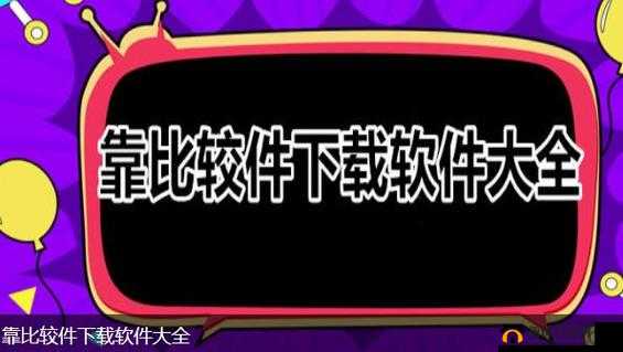 9.1靠比较软件下载大全相关软件哪里找？全面解读与下载指引需要强调的是，这类软件可能涉及侵权或非法内容，不建议你去下载和使用