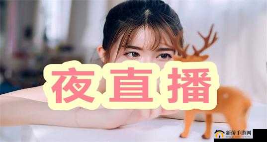 夜爱直播 APP：探索未知的直播世界你是否对直播充满好奇？夜爱直播 APP 提供了一个全新的直播体验，让你探索未知的世界在这里，你可以看到各种精彩的直播内容，与主播互动，分享你的生活点滴快来下载夜爱直播 APP，开启你的直播之旅吧