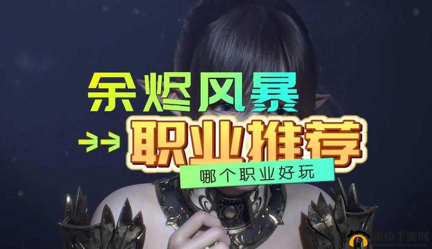 余烬风暴新手入门，哪个职业最适合你，职业介绍与选择难题解析？