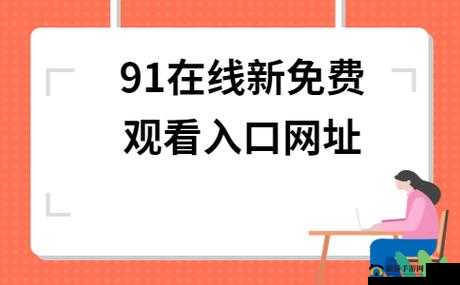 91视频网最新网址：一个提供丰富视频资源的平台