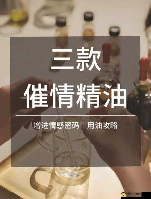 催情按摩精油欲火焚身：探究其原理与功效及正确使用方法