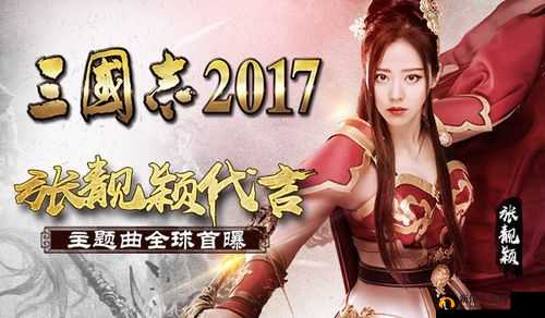 张靓颖倾情代言，三国志2017手游主题曲惊艳首次曝光