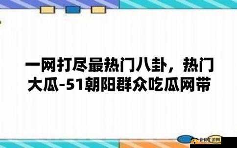 51 吃瓜热心的朝阳群众网：每日带来最新鲜的资讯