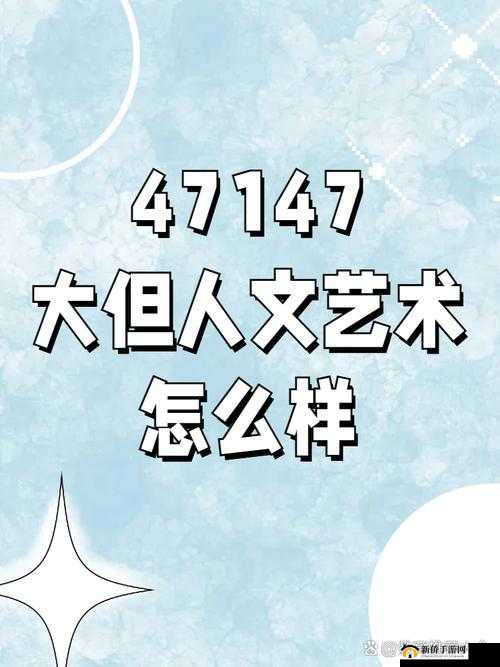 47147 大但人文艺术评价与探索之深度剖析与全面解读