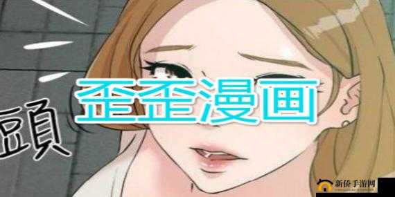 歪歪漫画韩漫首页：带你领略不一样的漫画世界