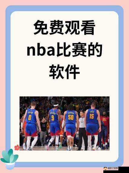 如何通过nba高清免费直播网站观看最新赛事？全面解析nba高清免费直播的使用技巧与观看指南